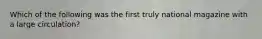 Which of the following was the first truly national magazine with a large circulation?