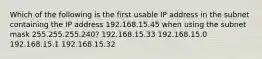 Which of the following is the first usable IP address in the subnet containing the IP address 192.168.15.45 when using the subnet mask 255.255.255.240? 192.168.15.33 192.168.15.0 192.168.15.1 192.168.15.32