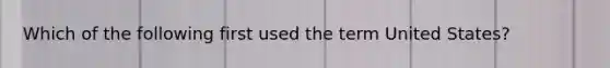 Which of the following first used the term United States?