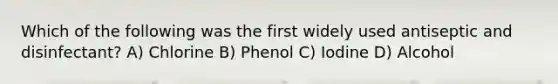 Which of the following was the first widely used antiseptic and disinfectant? A) Chlorine B) Phenol C) Iodine D) Alcohol