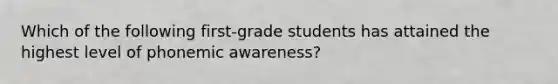 Which of the following first-grade students has attained the highest level of phonemic awareness?