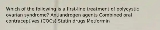 Which of the following is a first-line treatment of polycystic ovarian syndrome? Antiandrogen agents Combined oral contraceptives (COCs) Statin drugs Metformin