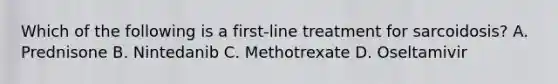 Which of the following is a first-line treatment for sarcoidosis? A. Prednisone B. Nintedanib C. Methotrexate D. Oseltamivir