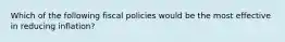 Which of the following fiscal policies would be the most effective in reducing inflation?