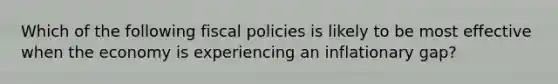 Which of the following fiscal policies is likely to be most effective when the economy is experiencing an inflationary gap?