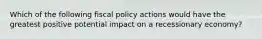 Which of the following fiscal policy actions would have the greatest positive potential impact on a recessionary economy?