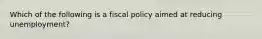 Which of the following is a fiscal policy aimed at reducing unemployment?