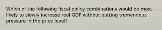 Which of the following fiscal policy combinations would be most likely to slowly increase real GDP without putting tremendous pressure in the price level?