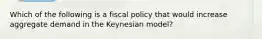 Which of the following is a fiscal policy that would increase aggregate demand in the Keynesian model?