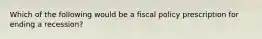 Which of the following would be a fiscal policy prescription for ending a recession?