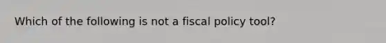 Which of the following is not a fiscal policy tool?