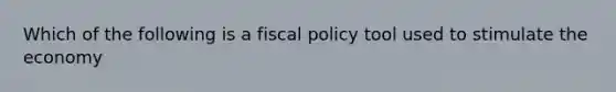 Which of the following is a <a href='https://www.questionai.com/knowledge/kPTgdbKdvz-fiscal-policy' class='anchor-knowledge'>fiscal policy</a> tool used to stimulate the economy