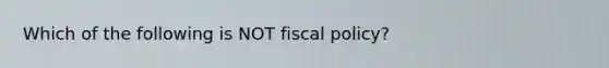 Which of the following is NOT fiscal policy?