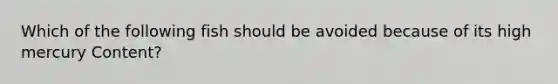 Which of the following fish should be avoided because of its high mercury Content?