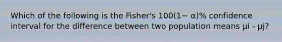 Which of the following is the Fisher's 100(1− α)% confidence interval for the difference between two population means μi - μj?