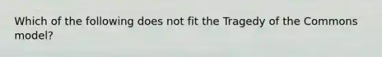 Which of the following does not fit the Tragedy of the Commons model?