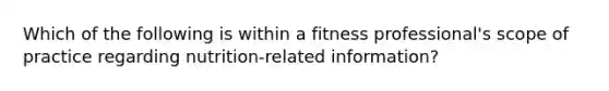 Which of the following is within a fitness professional's scope of practice regarding nutrition-related information?