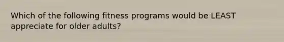 Which of the following fitness programs would be LEAST appreciate for older adults?