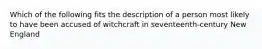 Which of the following fits the description of a person most likely to have been accused of witchcraft in seventeenth-century New England