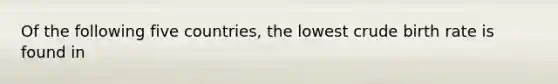 Of the following five countries, the lowest crude birth rate is found in