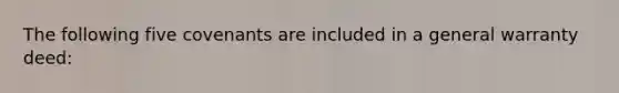 The following five covenants are included in a general warranty deed: