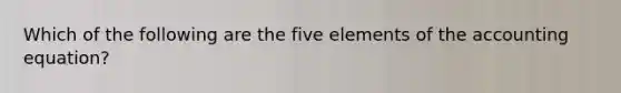 Which of the following are the five elements of the accounting equation?