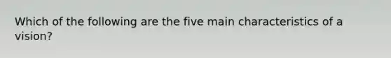 Which of the following are the five main characteristics of a vision?