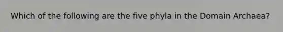 Which of the following are the five phyla in the Domain Archaea?