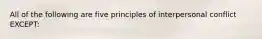 All of the following are five principles of interpersonal conflict EXCEPT: