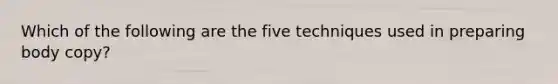 Which of the following are the five techniques used in preparing body copy?