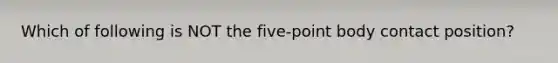 Which of following is NOT the five-point body contact position?