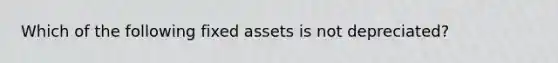 Which of the following fixed assets is not depreciated?