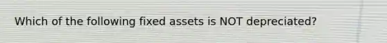 Which of the following fixed assets is NOT depreciated?