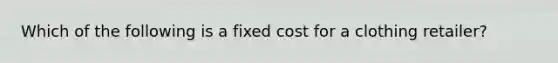 Which of the following is a fixed cost for a clothing retailer?