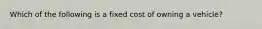 Which of the following is a fixed cost of owning a vehicle?