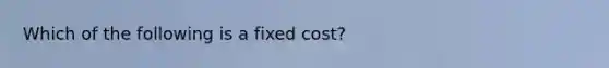 Which of the following is a fixed​ cost?