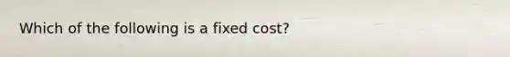 Which of the following is a fixed cost?