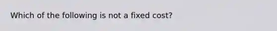 Which of the following is not a fixed cost?