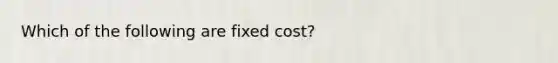 Which of the following are fixed cost?