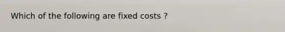 Which of the following are fixed costs ?