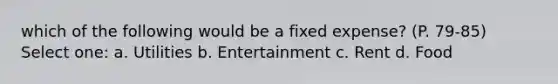 which of the following would be a fixed expense? (P. 79-85) Select one: a. Utilities b. Entertainment c. Rent d. Food