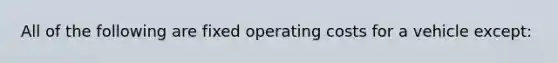 All of the following are fixed operating costs for a vehicle except: