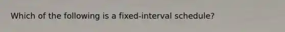 Which of the following is a fixed-interval schedule?