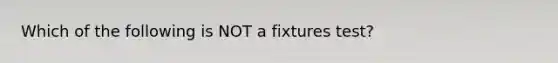 Which of the following is NOT a fixtures test?