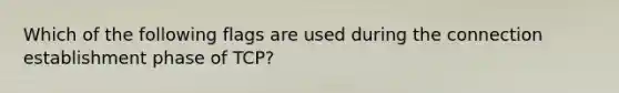 Which of the following flags are used during the connection establishment phase of TCP?
