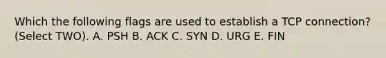 Which the following flags are used to establish a TCP connection? (Select TWO). A. PSH B. ACK C. SYN D. URG E. FIN