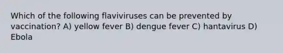 Which of the following flaviviruses can be prevented by vaccination? A) yellow fever B) dengue fever C) hantavirus D) Ebola