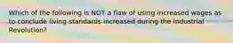 Which of the following is NOT a flaw of using increased wages as to conclude living standards increased during the Industrial Revolution?