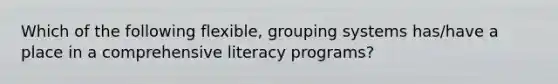 Which of the following flexible, grouping systems has/have a place in a comprehensive literacy programs?