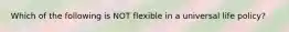 Which of the following is NOT flexible in a universal life policy?